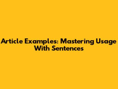 Article Examples: Mastering Usage With Sentences