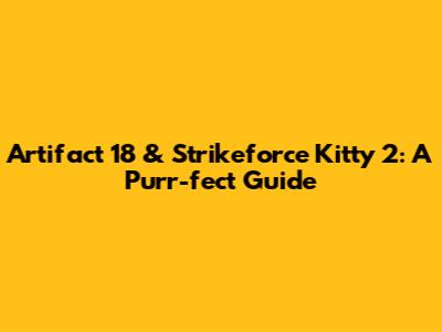 Artifact 18 & Strikeforce Kitty 2: A Purr-fect Guide