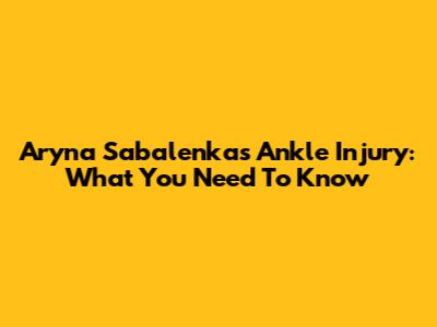 Aryna Sabalenka's Ankle Injury: What You Need To Know