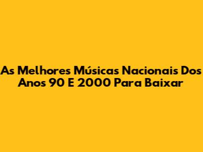As Melhores Músicas Nacionais Dos Anos 90 E 2000 Para Baixar