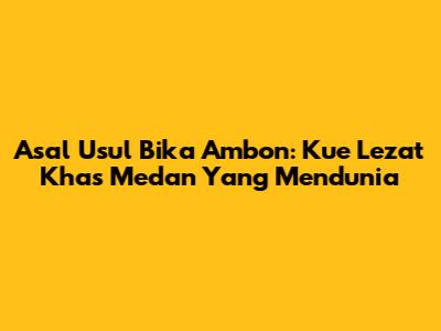 Asal Usul Bika Ambon: Kue Lezat Khas Medan Yang Mendunia