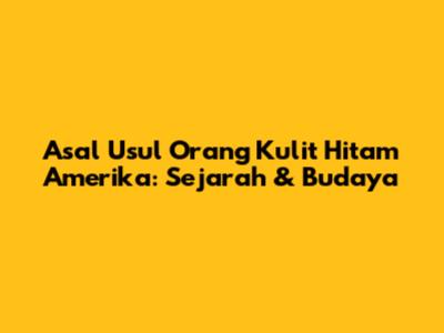 Asal Usul Orang Kulit Hitam Amerika: Sejarah & Budaya