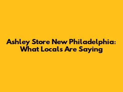 Ashley Store New Philadelphia: What Locals Are Saying