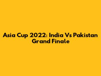 Asia Cup 2022: India Vs Pakistan Grand Finale