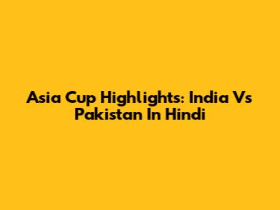 Asia Cup Highlights: India Vs Pakistan In Hindi