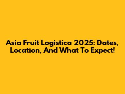 Asia Fruit Logistica 2025: Dates, Location, And What To Expect!