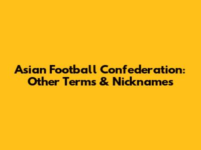 Asian Football Confederation: Other Terms & Nicknames
