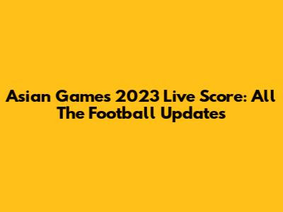 Asian Games 2023 Live Score: All The Football Updates