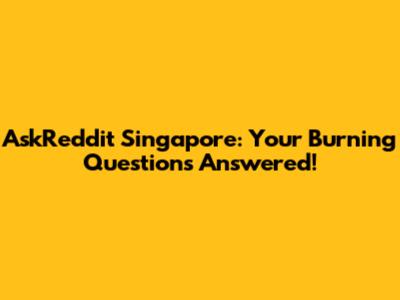 AskReddit Singapore: Your Burning Questions Answered!