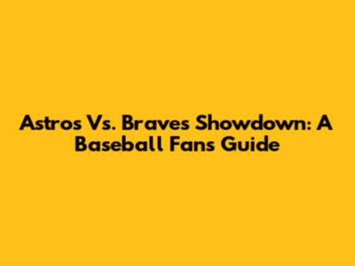 Astros Vs. Braves Showdown: A Baseball Fan's Guide