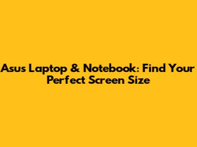 Asus Laptop & Notebook: Find Your Perfect Screen Size