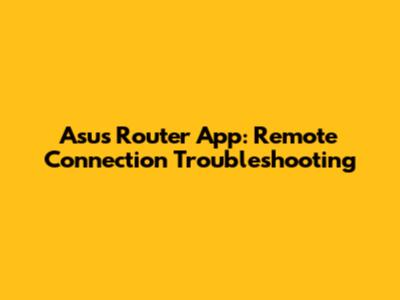 Asus Router App: Remote Connection Troubleshooting