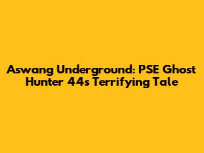 Aswang Underground: PSE Ghost Hunter 44's Terrifying Tale