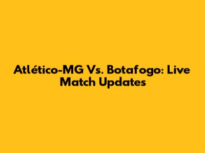 Atlético-MG Vs. Botafogo: Live Match Updates