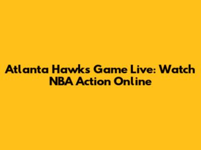 Atlanta Hawks Game Live: Watch NBA Action Online