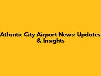 Atlantic City Airport News: Updates & Insights