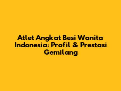 Atlet Angkat Besi Wanita Indonesia: Profil & Prestasi Gemilang