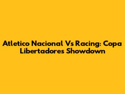 Atletico Nacional Vs Racing: Copa Libertadores Showdown
