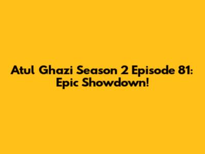 Atul Ghazi Season 2 Episode 81: Epic Showdown!