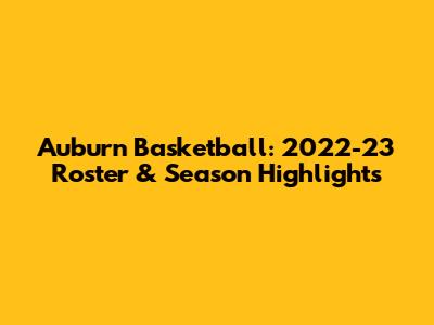 Auburn Basketball: 2022-23 Roster & Season Highlights