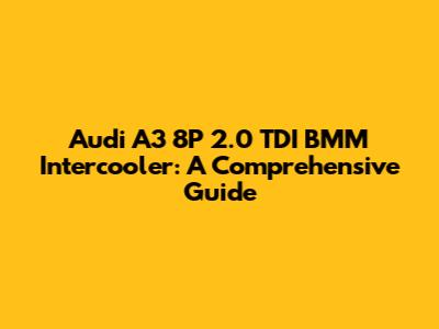 Audi A3 8P 2.0 TDI BMM Intercooler: A Comprehensive Guide