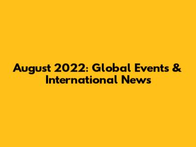 August 2022: Global Events & International News