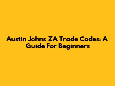 Austin John's ZA Trade Codes: A Guide For Beginners