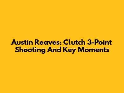 Austin Reaves: Clutch 3-Point Shooting And Key Moments