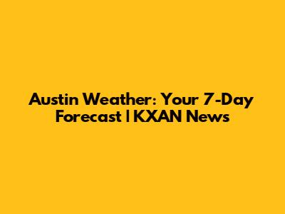 Austin Weather: Your 7-Day Forecast | KXAN News