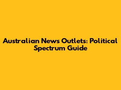Australian News Outlets: Political Spectrum Guide