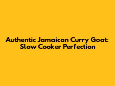 Authentic Jamaican Curry Goat: Slow Cooker Perfection