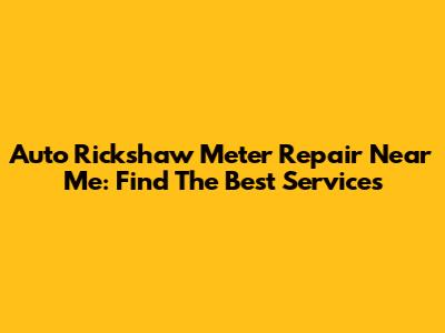 Auto Rickshaw Meter Repair Near Me: Find The Best Services