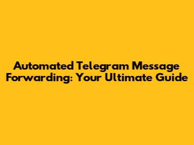 Automated Telegram Message Forwarding: Your Ultimate Guide