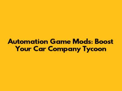 Automation Game Mods: Boost Your Car Company Tycoon
