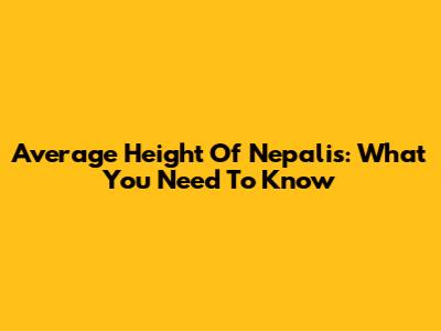 Average Height Of Nepalis: What You Need To Know