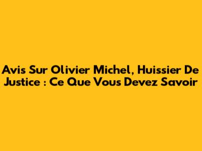 Avis Sur Olivier Michel, Huissier De Justice : Ce Que Vous Devez Savoir
