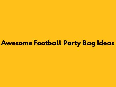Awesome Football Party Bag Ideas