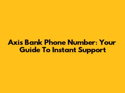 Axis Bank Phone Number: Your Guide To Instant Support
