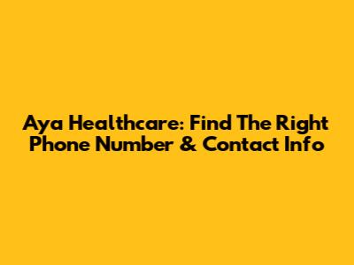 Aya Healthcare: Find The Right Phone Number & Contact Info