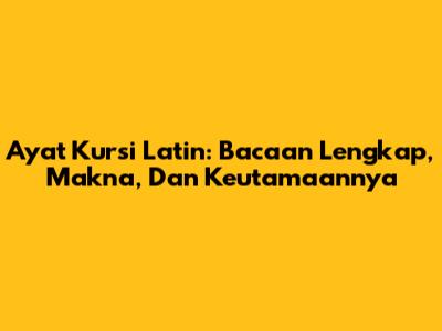 Ayat Kursi Latin: Bacaan Lengkap, Makna, Dan Keutamaannya