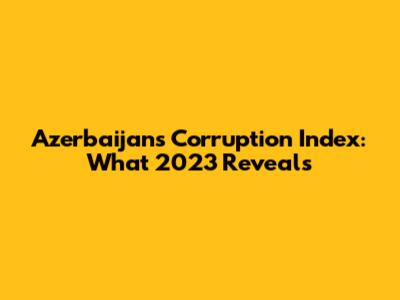 Azerbaijan's Corruption Index: What 2023 Reveals