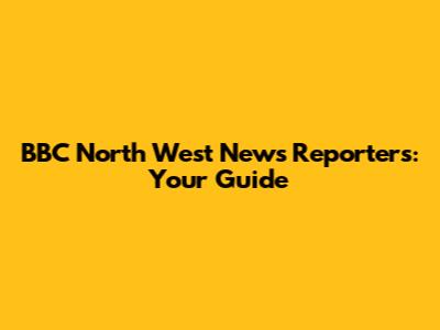 BBC North West News Reporters: Your Guide