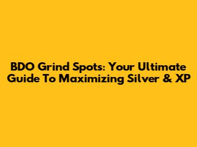 BDO Grind Spots: Your Ultimate Guide To Maximizing Silver & XP