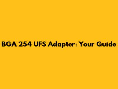 BGA 254 UFS Adapter: Your Guide