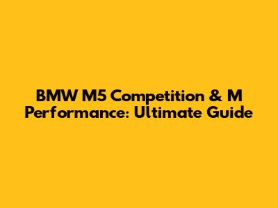 BMW M5 Competition & M Performance: Ultimate Guide
