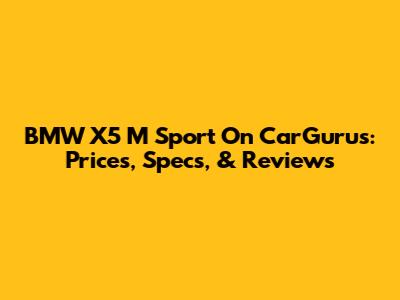 BMW X5 M Sport On CarGurus: Prices, Specs, & Reviews