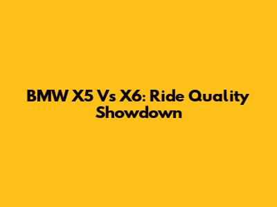 BMW X5 Vs X6: Ride Quality Showdown