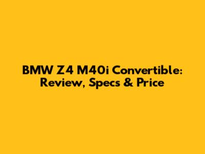 BMW Z4 M40i Convertible: Review, Specs & Price