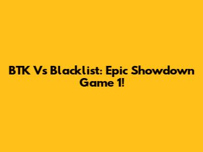 BTK Vs Blacklist: Epic Showdown Game 1!