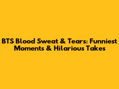 BTS Blood Sweat & Tears: Funniest Moments & Hilarious Takes